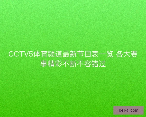 CCTV5体育频道最新节目表一览 各大赛事精彩不断不容错过