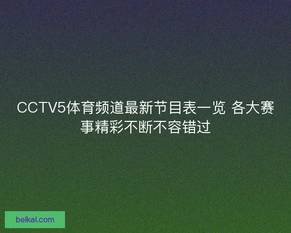 CCTV5体育频道最新节目表一览 各大赛事精彩不断不容错过