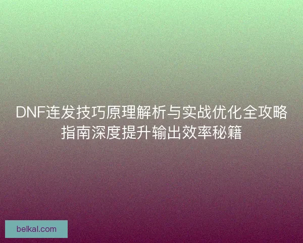 DNF连发技巧原理解析与实战优化全攻略指南深度提升输出效率秘籍